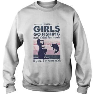 Some Girls Go Fishing And Drink Too Much Its Me Im Some Girls  Shirt